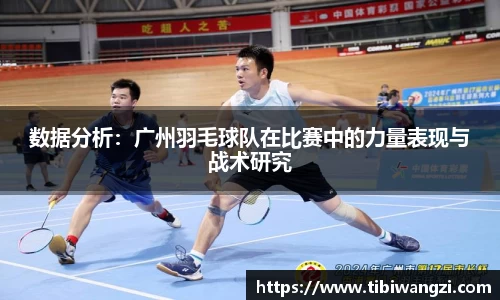 数据分析：广州羽毛球队在比赛中的力量表现与战术研究