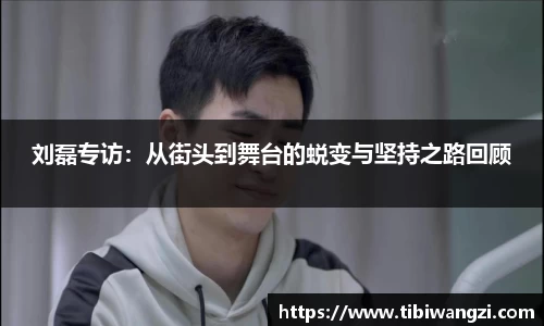 刘磊专访：从街头到舞台的蜕变与坚持之路回顾