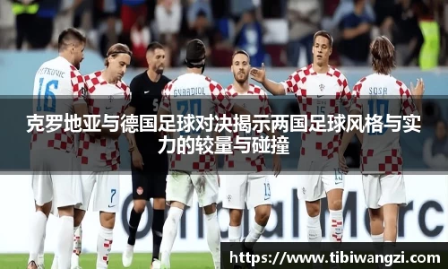 克罗地亚与德国足球对决揭示两国足球风格与实力的较量与碰撞