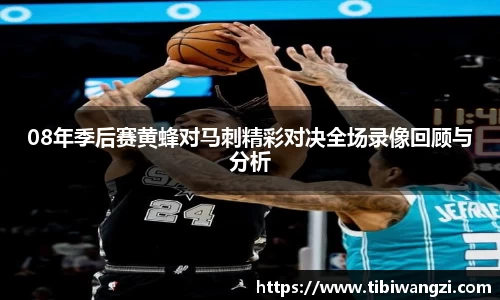 08年季后赛黄蜂对马刺精彩对决全场录像回顾与分析