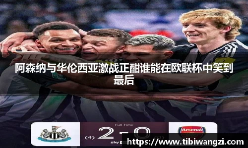 阿森纳与华伦西亚激战正酣谁能在欧联杯中笑到最后